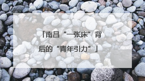 南昌“一张床”背后的“青年引力”