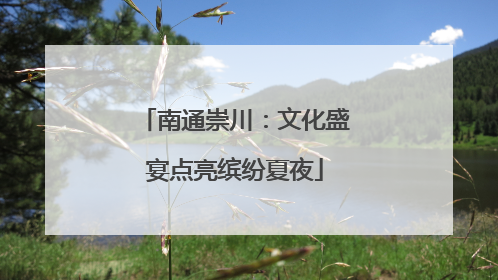 南通崇川：文化盛宴点亮缤纷夏夜
