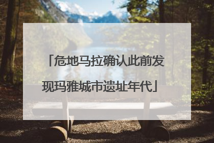 危地马拉确认此前发现玛雅城市遗址年代