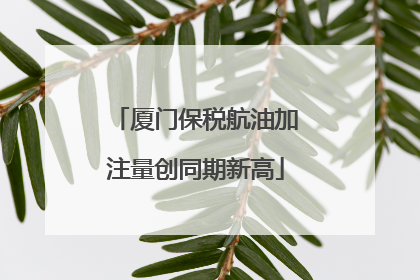 厦门保税航油加注量创同期新高