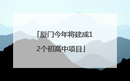 厦门今年将建成12个初高中项目