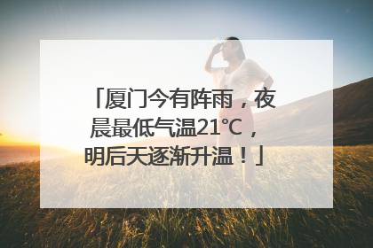 厦门今有阵雨，夜晨最低气温21℃，明后天逐渐升温！