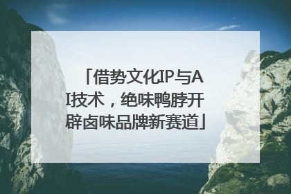 借势文化IP与AI技术，绝味鸭脖开辟卤味品牌新赛道