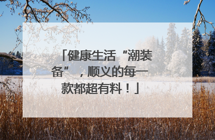 健康生活“潮装备”，顺义的每一款都超有料！