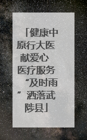 健康中原行大医献爱心 医疗服务“及时雨”洒落武陟县