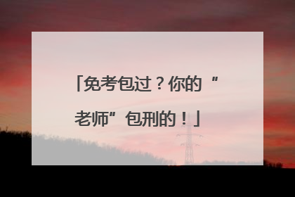 免考包过？你的“老师”包刑的！