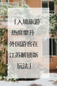 入境旅游热度攀升 外国游客在江苏解锁新玩法