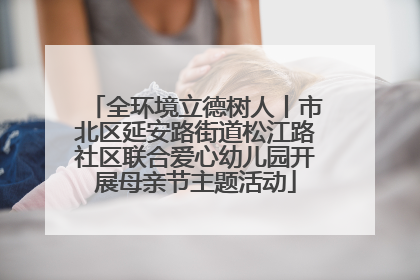 全环境立德树人丨市北区延安路街道松江路社区联合爱心幼儿园开展母亲节主题活动