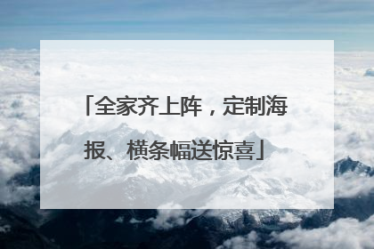 全家齐上阵，定制海报、横条幅送惊喜