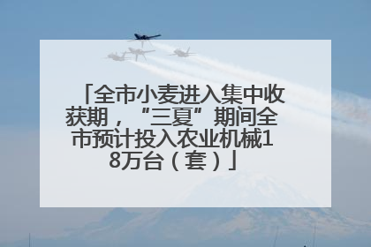 全市小麦进入集中收获期，“三夏”期间全市预计投入农业机械18万台（套）