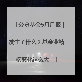 公募基金5月月报｜发生了什么？基金业绩榜变化这么大！
