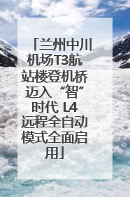兰州中川机场T3航站楼登机桥迈入“智”时代 L4远程全自动模式全面启用