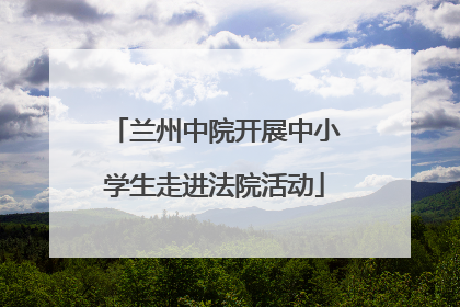 兰州中院开展中小学生走进法院活动