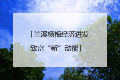 兰溪杨梅经济迸发致富“新”动能
