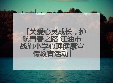 关爱心灵成长，护航青春之路 江油市战旗小学心理健康宣传教育活动
