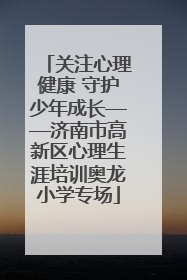 关注心理健康 守护少年成长——济南市高新区心理生涯培训奥龙小学专场
