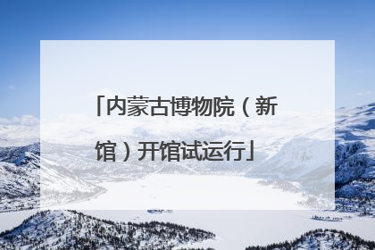 内蒙古博物院（新馆）开馆试运行