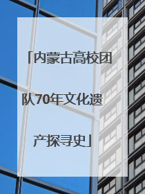 内蒙古高校团队70年文化遗产探寻史