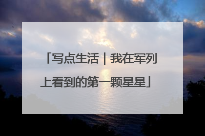 写点生活｜我在军列上看到的第一颗星星