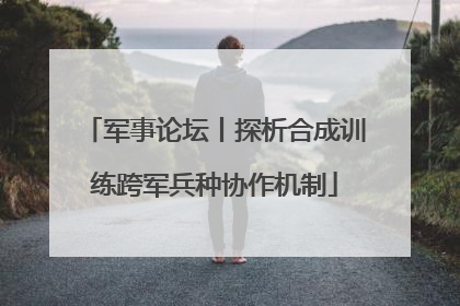 军事论坛丨探析合成训练跨军兵种协作机制