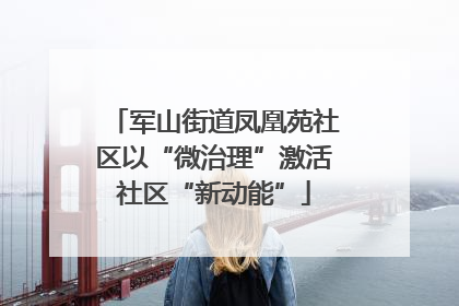 军山街道凤凰苑社区以“微治理”激活社区“新动能”