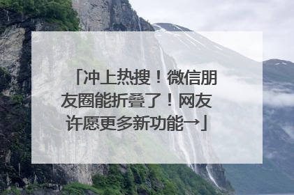 冲上热搜！微信朋友圈能折叠了！网友许愿更多新功能→