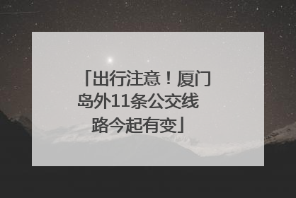 出行注意！厦门岛外11条公交线路今起有变