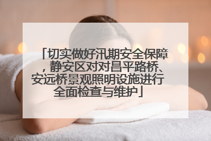 切实做好汛期安全保障，静安区对对昌平路桥、安远桥景观照明设施进行全面检查与维护