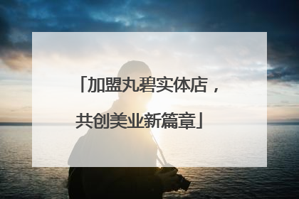 加盟丸碧实体店，共创美业新篇章