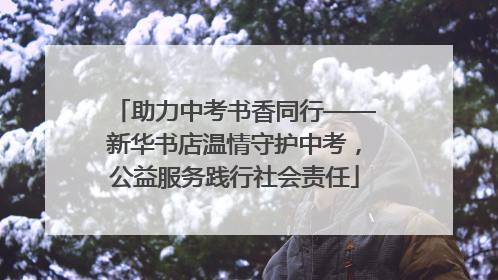 助力中考书香同行——新华书店温情守护中考，公益服务践行社会责任
