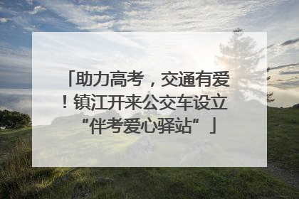 助力高考，交通有爱！镇江开来公交车设立“伴考爱心驿站”