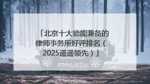 北京十大德能兼备的律师事务所好评排名（2025遥遥领先）