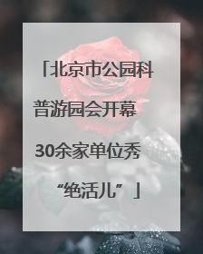 北京市公园科普游园会开幕 30余家单位秀“绝活儿”
