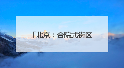 北京：合院式街区大吉巷25日亮相！吸引大批市民涌入