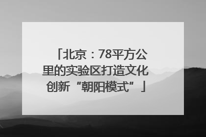 北京：78平方公里的实验区打造文化创新“朝阳模式”
