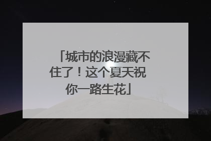 城市的浪漫藏不住了！这个夏天祝你一路生花