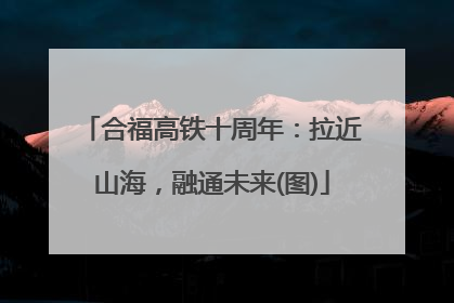 合福高铁十周年：拉近山海，融通未来(图)