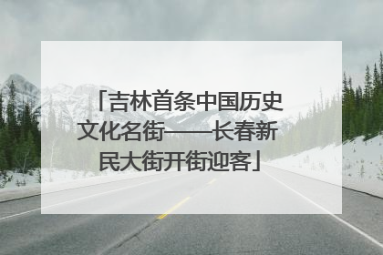 吉林首条中国历史文化名街——长春新民大街开街迎客