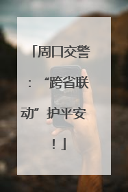 周口交警：“跨省联动”护平安！