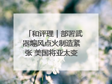 和评理｜部署武器煽风点火制造紧张 美国将亚太变成“火药桶”