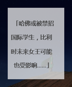 哈佛或被禁招国际学生，比利时未来女王可能也受影响……