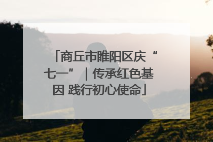 商丘市睢阳区庆“七一”｜传承红色基因 践行初心使命