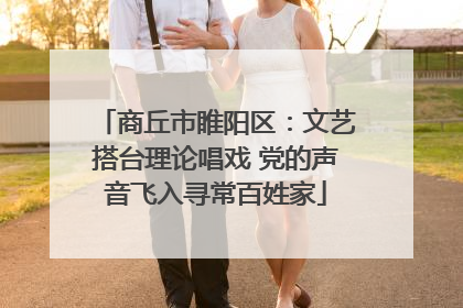 商丘市睢阳区：文艺搭台理论唱戏 党的声音飞入寻常百姓家