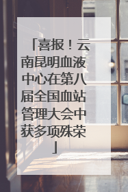 喜报！云南昆明血液中心在第八届全国血站管理大会中获多项殊荣