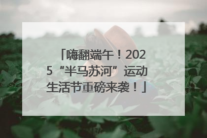 嗨翻端午！2025“半马苏河”运动生活节重磅来袭！