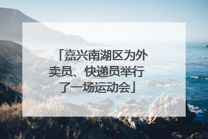嘉兴南湖区为外卖员、快递员举行了一场运动会