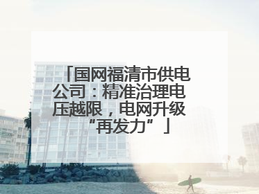 国网福清市供电公司：精准治理电压越限，电网升级“再发力”