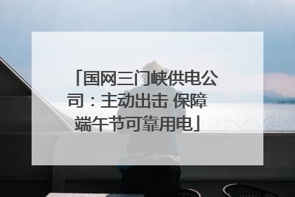 国网三门峡供电公司：主动出击 保障端午节可靠用电