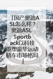 国产奥迪A5L怎么样？奥迪A5L Sportback以科技重塑豪华运动轿车市场格局