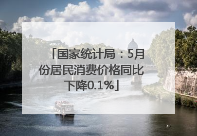 国家统计局：5月份居民消费价格同比下降0.1%